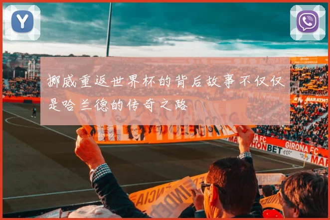 挪威重返世界杯的背后故事不仅仅是哈兰德的传奇之路