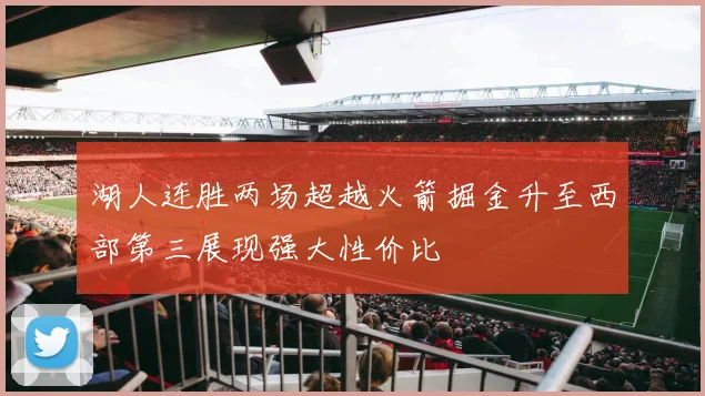 湖人连胜两场超越火箭掘金升至西部第三展现强大性价比