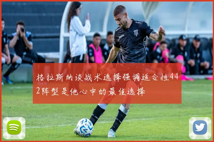 格拉斯纳谈战术选择强调适合性442阵型是他心中的最佳选择