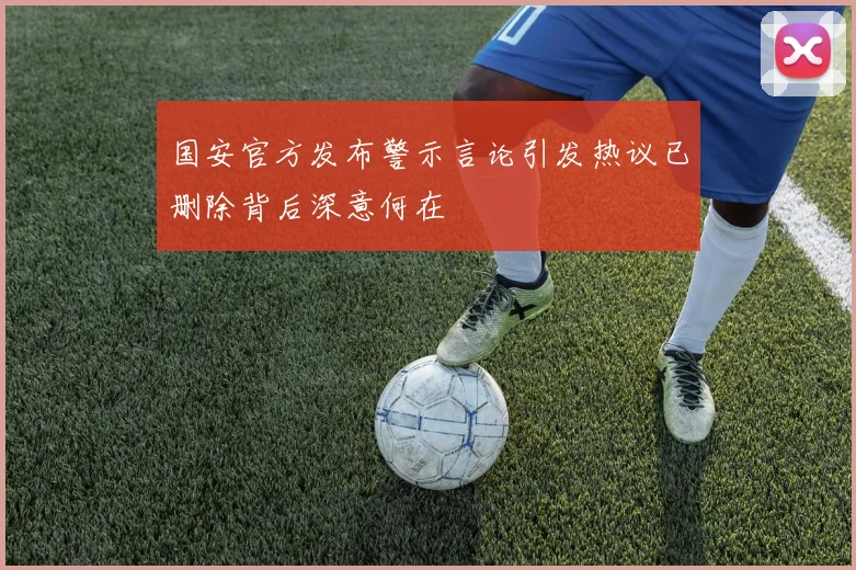 国安官方发布警示言论引发热议已删除背后深意何在