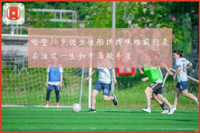 哈登36岁仍为快船拼搏艰难前行是否注定一生如牛马般辛苦
