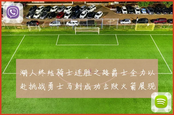 湖人终结骑士连胜之路爵士全力以赴挑战勇士马刺成功击败火箭展现实力