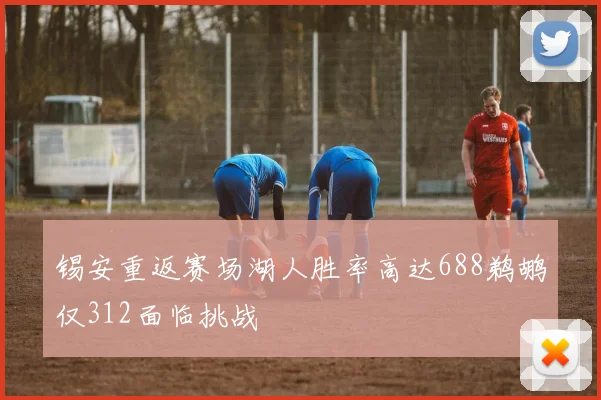 锡安重返赛场湖人胜率高达688鹈鹕仅312面临挑战