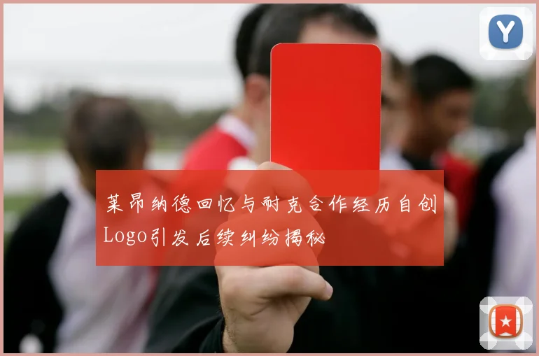 莱昂纳德回忆与耐克合作经历自创Logo引发后续纠纷揭秘