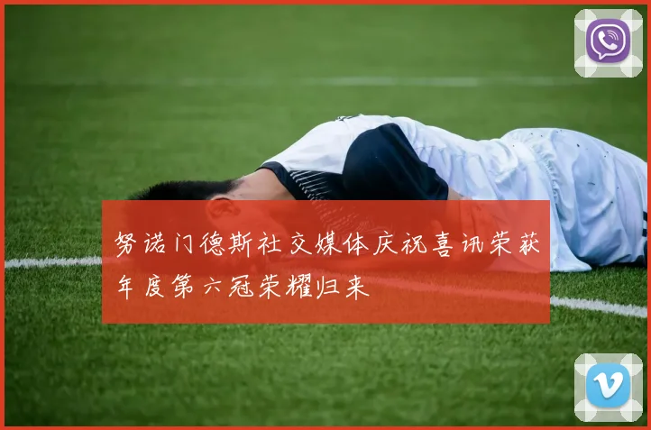 努诺门德斯社交媒体庆祝喜讯荣获年度第六冠荣耀归来