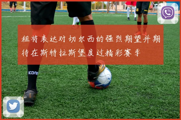 租将表达对切尔西的强烈期望并期待在斯特拉斯堡度过精彩赛季