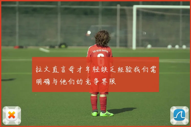 拉文直言奇才年轻缺乏经验我们需明确与他们的竞争界限