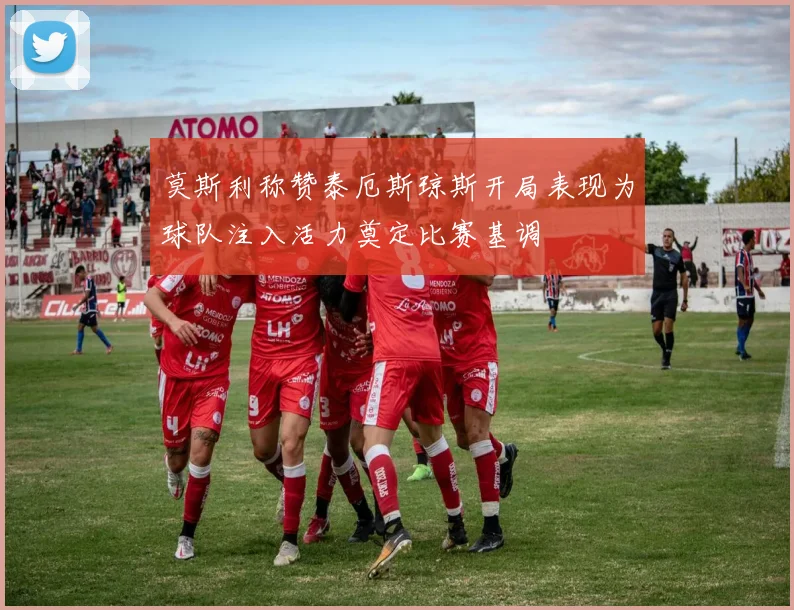 莫斯利称赞泰厄斯琼斯开局表现为球队注入活力奠定比赛基调
