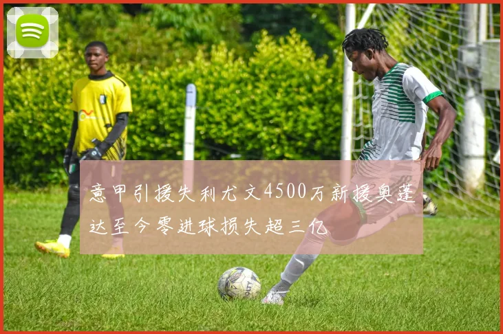 意甲引援失利尤文4500万新援奥蓬达至今零进球损失超三亿