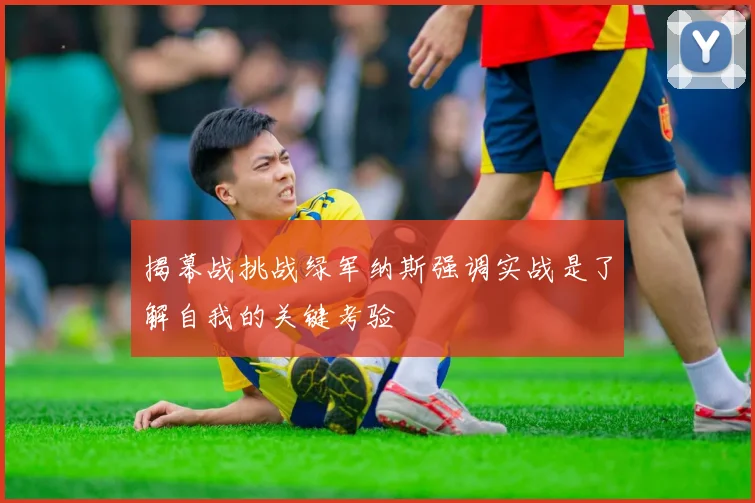 揭幕战挑战绿军纳斯强调实战是了解自我的关键考验