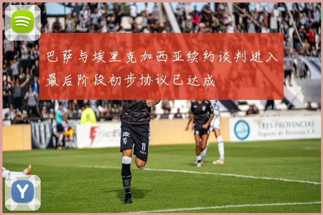 巴萨与埃里克加西亚续约谈判进入最后阶段初步协议已达成