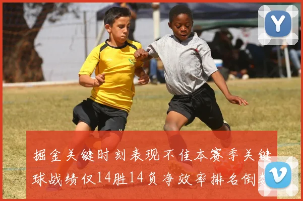 掘金关键时刻表现不佳本赛季关键球战绩仅14胜14负净效率排名倒数第六