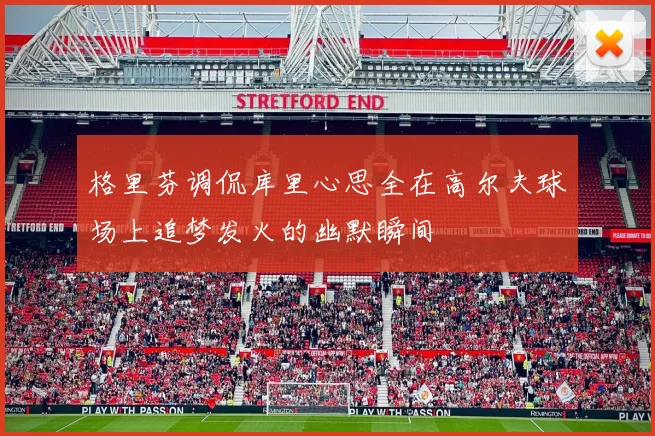 格里芬调侃库里心思全在高尔夫球场上追梦发火的幽默瞬间