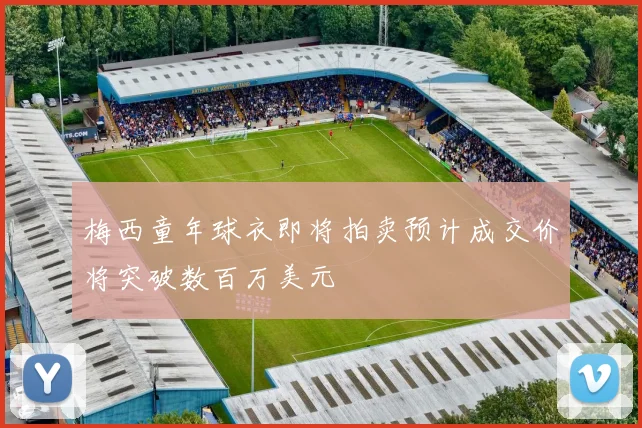 梅西童年球衣即将拍卖预计成交价将突破数百万美元