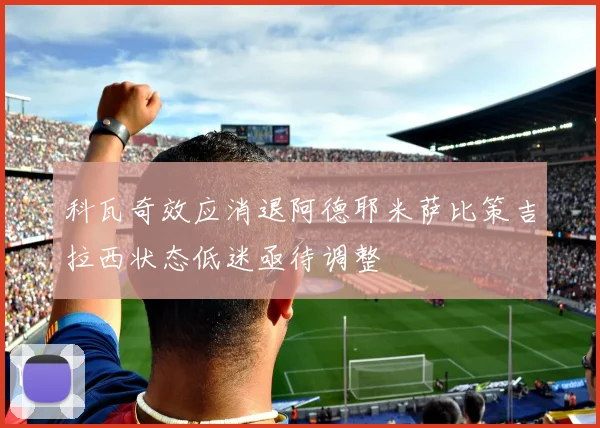 科瓦奇效应消退阿德耶米萨比策吉拉西状态低迷亟待调整