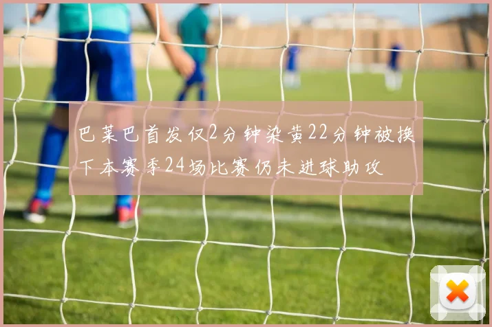 巴莱巴首发仅2分钟染黄22分钟被换下本赛季24场比赛仍未进球助攻