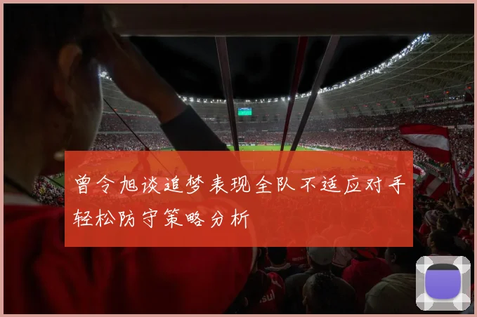 曾令旭谈追梦表现全队不适应对手轻松防守策略分析