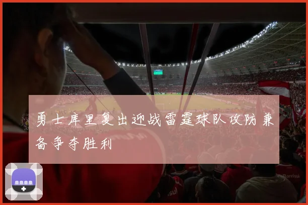 勇士库里复出迎战雷霆球队攻防兼备争夺胜利