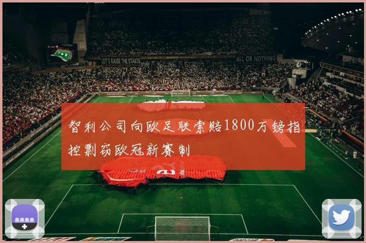 智利公司向欧足联索赔1800万镑指控剽窃欧冠新赛制